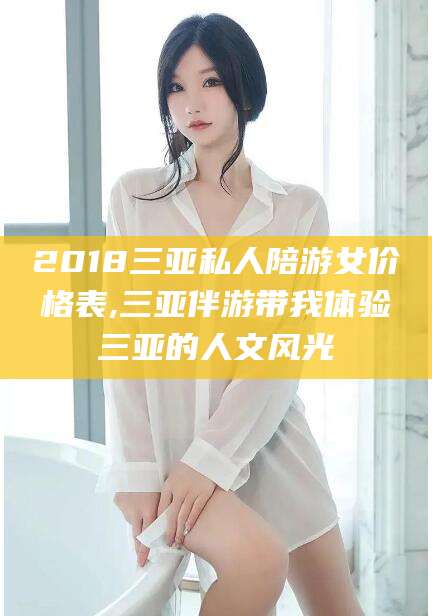 黄南2018三亚私人陪游女价格表,三亚伴游带我体验三亚的人文风光