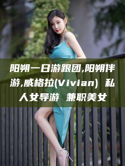 黄南阳朔一日游跟团,阳朔伴游,威格拉(Vivian) 私人女导游 兼职美女