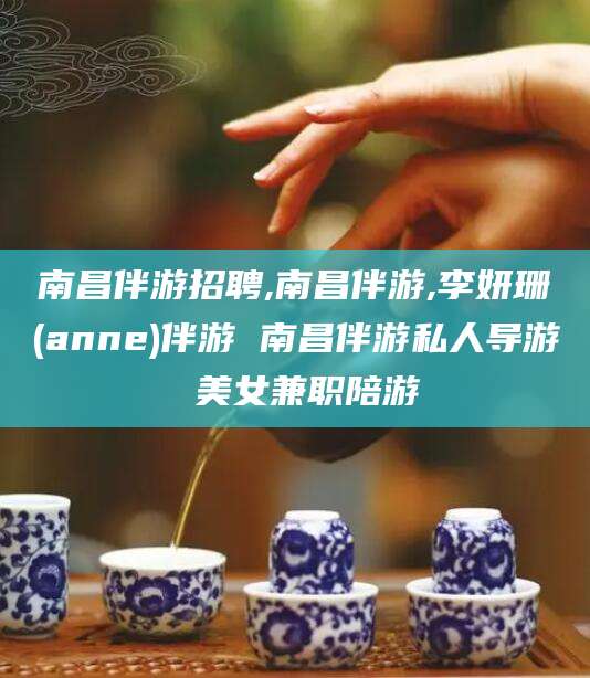黄南南昌伴游招聘,南昌伴游,李妍珊(anne)伴游 南昌伴游私人导游 美女兼职陪游