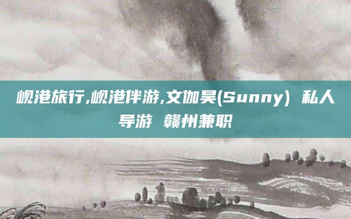 黄南岘港旅行,岘港伴游,文伽昊(Sunny) 私人导游 赣州兼职