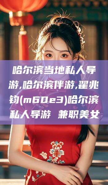 黄南哈尔滨当地私人导游,哈尔滨伴游,翟兆钧(m60e3)哈尔滨私人导游 兼职美女