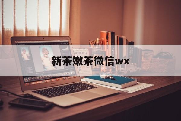 黄南包含新茶嫩茶微信wx的词条