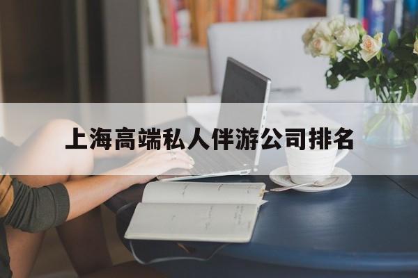 上海城市约会中心公司怎么样最新资讯（谁能告诉我哪里有黄南上海高端私人伴游公司排名？）