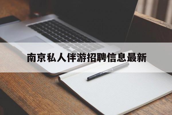黄南南京仙林湖附近夜班兼职吗最新消息最新资讯（谁能告诉我哪里有黄南南京私人伴游招聘信息最新？）